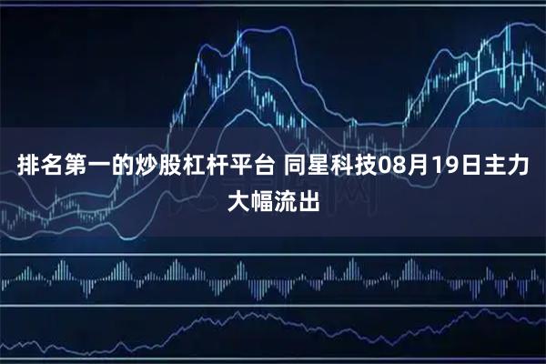排名第一的炒股杠杆平台 同星科技08月19日主力大幅流出