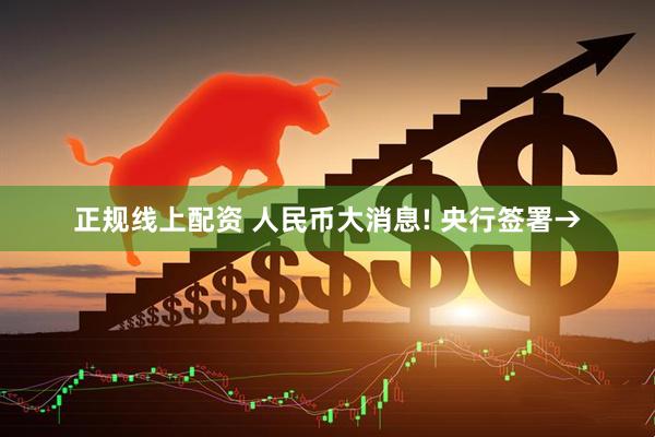 正规线上配资 人民币大消息! 央行签署→