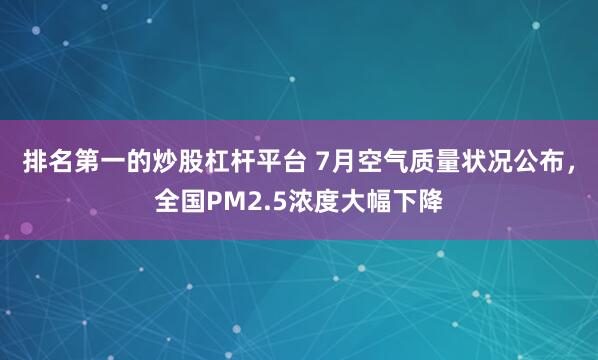 排名第一的炒股杠杆平台 7月空气质量状况公布，全国PM2.5浓度大幅下降