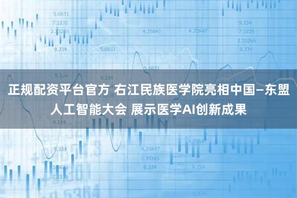 正规配资平台官方 右江民族医学院亮相中国—东盟人工智能大会 展示医学AI创新成果