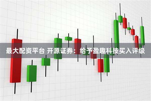 最大配资平台 开源证券：给予盈趣科技买入评级