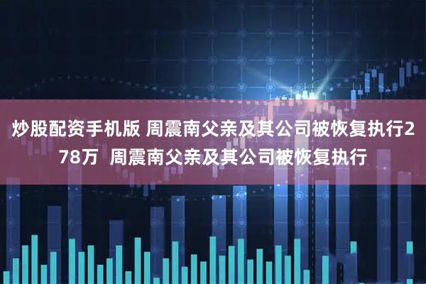 炒股配资手机版 周震南父亲及其公司被恢复执行278万  周震南父亲及其公司被恢复执行