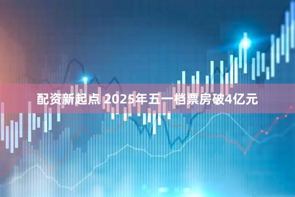配资新起点 2025年五一档票房破4亿元