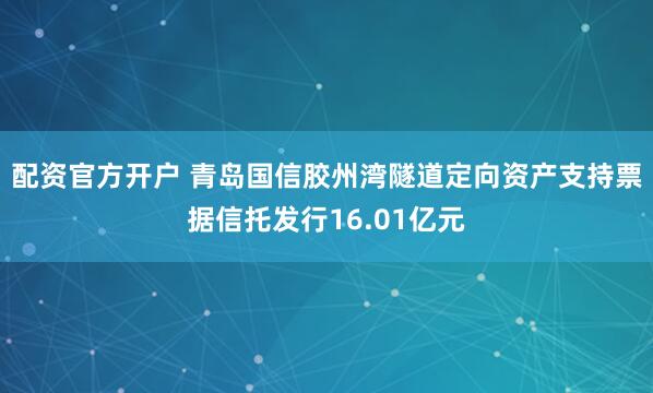 配资官方开户 青岛国信胶州湾隧道定向资产支持票据信托发行16.01亿元