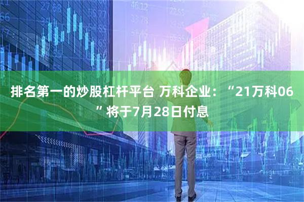 排名第一的炒股杠杆平台 万科企业：“21万科06”将于7月28日付息