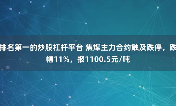 排名第一的炒股杠杆平台 焦煤主力合约触及跌停，跌幅11%，报1100.5元/吨