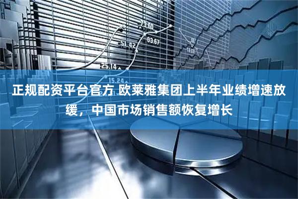 正规配资平台官方 欧莱雅集团上半年业绩增速放缓，中国市场销售额恢复增长