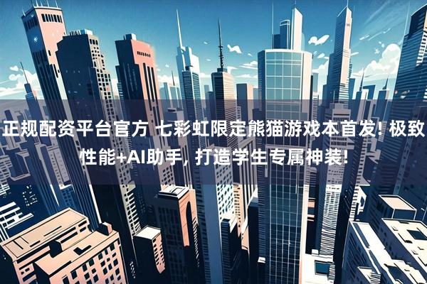 正规配资平台官方 七彩虹限定熊猫游戏本首发! 极致性能+AI助手, 打造学生专属神装!