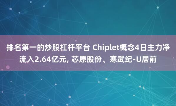 排名第一的炒股杠杆平台 Chiplet概念4日主力净流入2.64亿元, 芯原股份、寒武纪-U居前