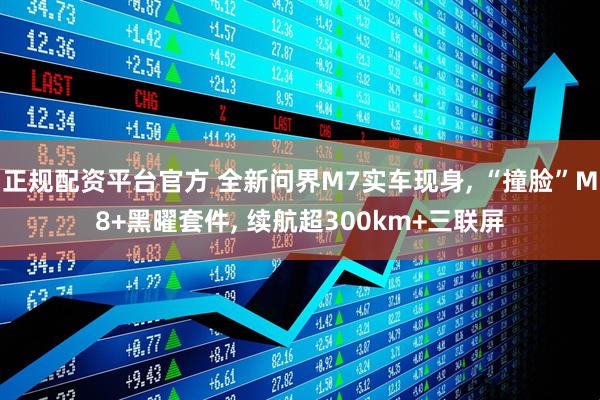 正规配资平台官方 全新问界M7实车现身, “撞脸”M8+黑曜套件, 续航超300km+三联屏