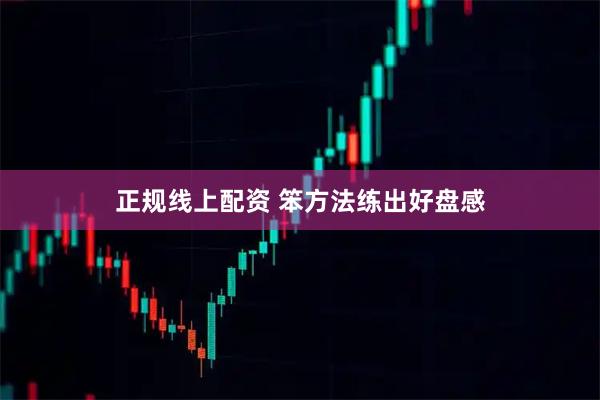 正规线上配资 笨方法练出好盘感