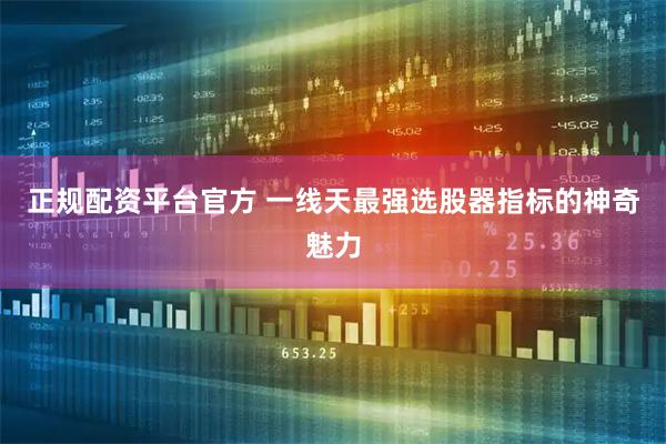 正规配资平台官方 一线天最强选股器指标的神奇魅力