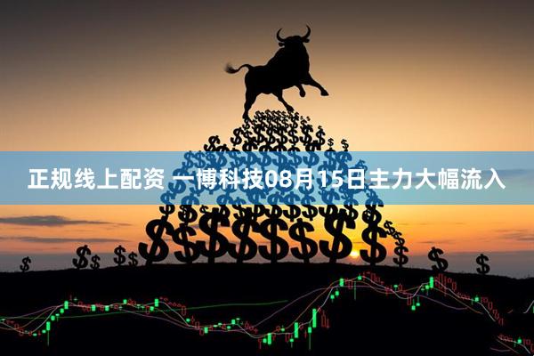 正规线上配资 一博科技08月15日主力大幅流入