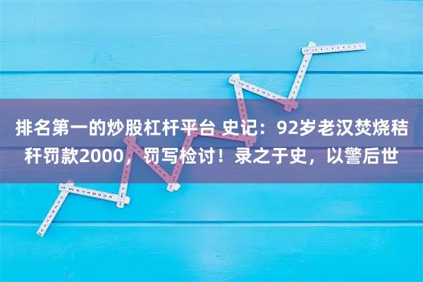排名第一的炒股杠杆平台 史记:92岁老汉焚烧秸秆罚款2000,罚写检讨!录之于史,以警后世